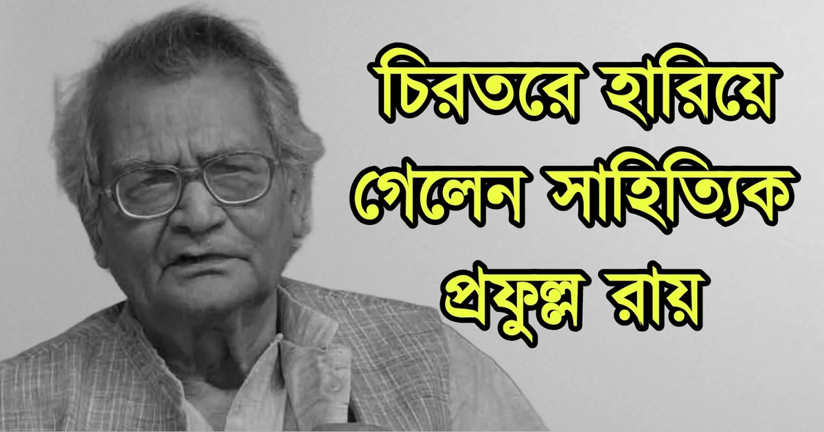 টলিউড, সাহিত্যিক, প্রফুল্ল রায়, দুঃসংবাদ, Tollywood, Prafulla Ray, writer, sad news