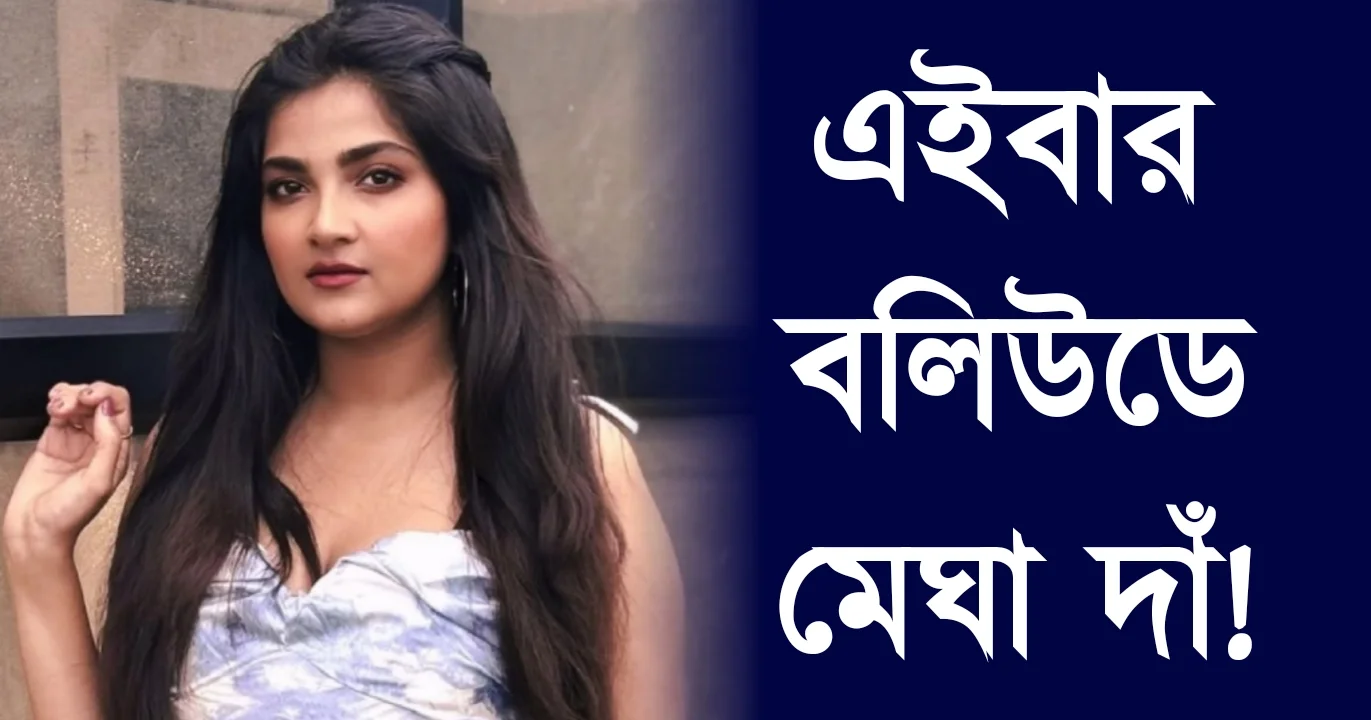 Megha Daw, Tollywood, Bollywood, Bengali actress, মেঘা দাঁ, টলিউড, বলিউড, বাঙালি অভিনেত্রী